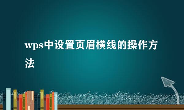 wps中设置页眉横线的操作方法