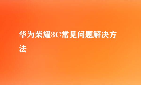 华为荣耀3C常见问题解决方法