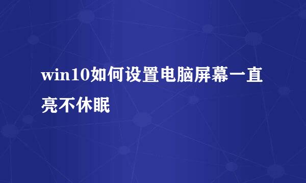 win10如何设置电脑屏幕一直亮不休眠