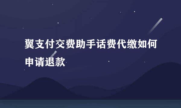 翼支付交费助手话费代缴如何申请退款