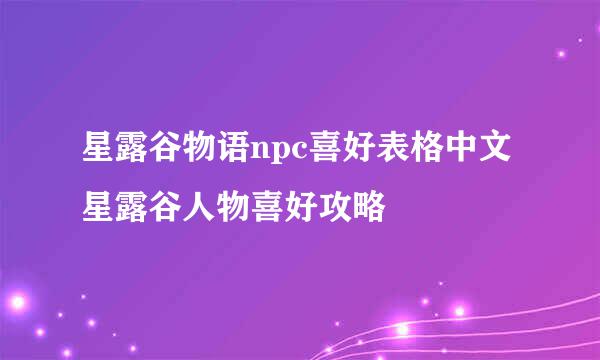 星露谷物语npc喜好表格中文 星露谷人物喜好攻略