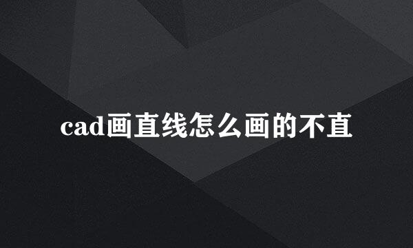 cad画直线怎么画的不直