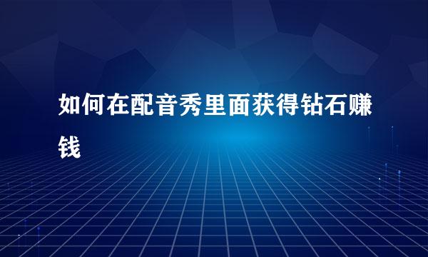如何在配音秀里面获得钻石赚钱