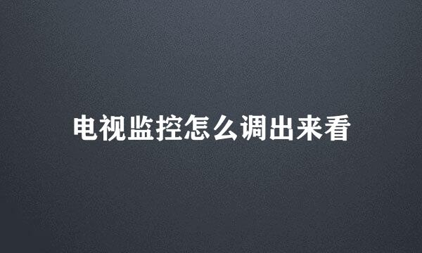 电视监控怎么调出来看