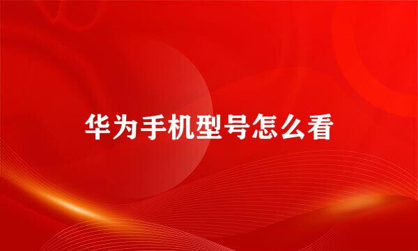 华为手机型号怎么看