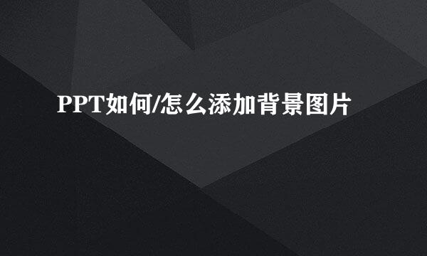 PPT如何/怎么添加背景图片