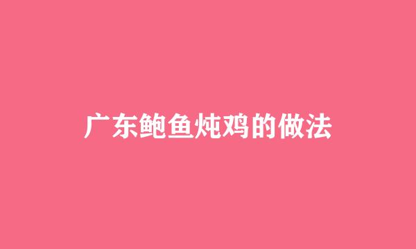 广东鲍鱼炖鸡的做法