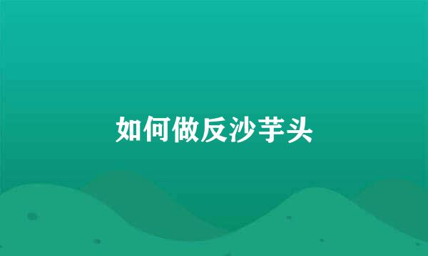 如何做反沙芋头