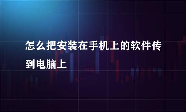 怎么把安装在手机上的软件传到电脑上