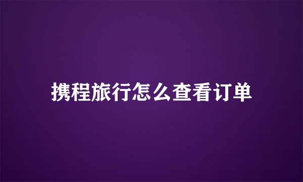 携程旅行怎么查看订单
