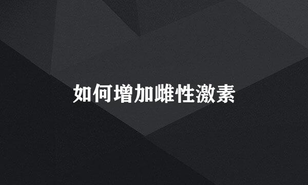 如何增加雌性激素