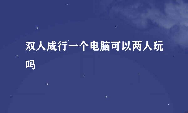 双人成行一个电脑可以两人玩吗