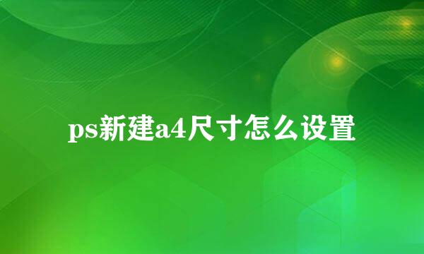 ps新建a4尺寸怎么设置