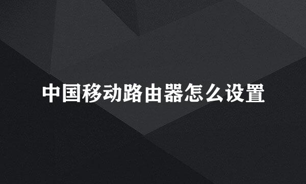 中国移动路由器怎么设置