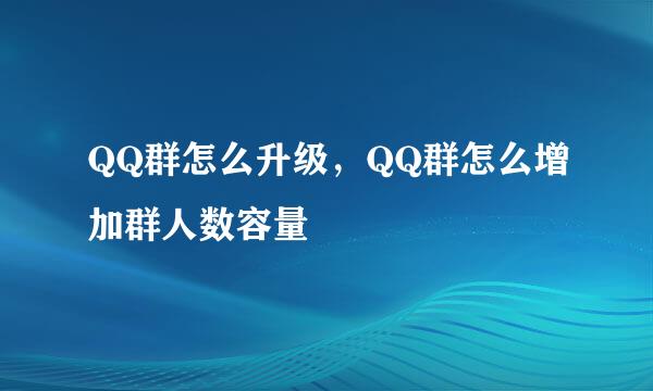 QQ群怎么升级，QQ群怎么增加群人数容量