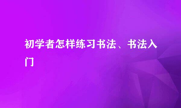 初学者怎样练习书法、书法入门