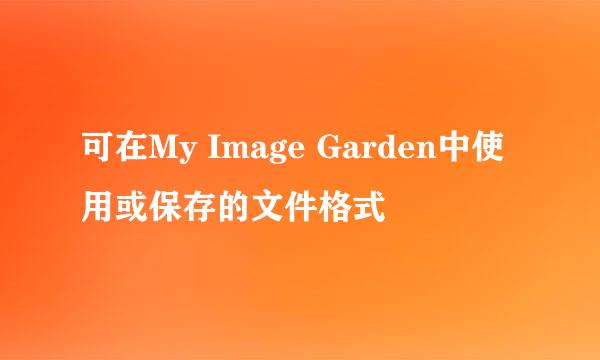 可在My Image Garden中使用或保存的文件格式