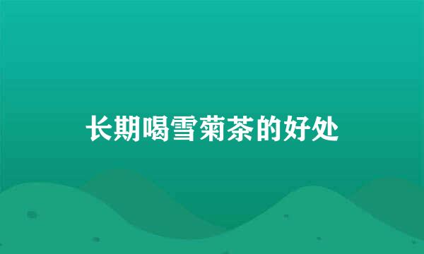 长期喝雪菊茶的好处