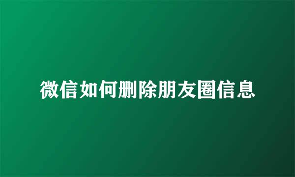 微信如何删除朋友圈信息