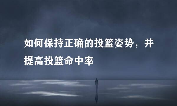 如何保持正确的投篮姿势，并提高投篮命中率