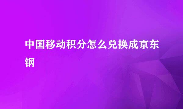中国移动积分怎么兑换成京东钢镚
