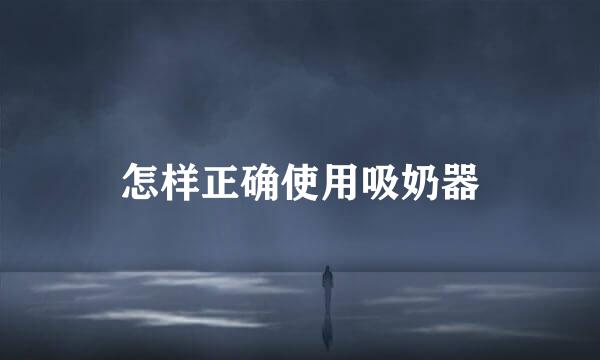 怎样正确使用吸奶器