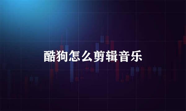酷狗怎么剪辑音乐