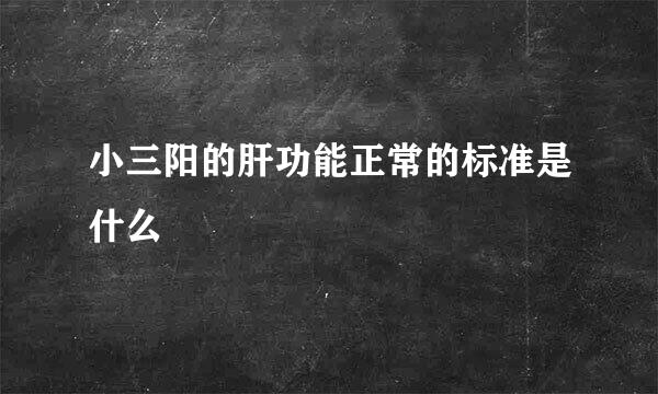 小三阳的肝功能正常的标准是什么