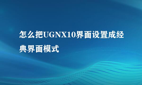 怎么把UGNX10界面设置成经典界面模式