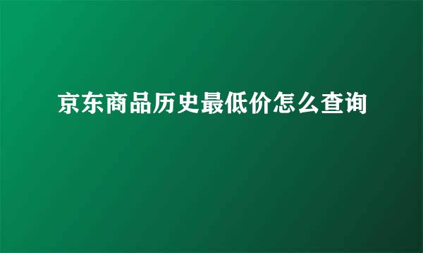 京东商品历史最低价怎么查询