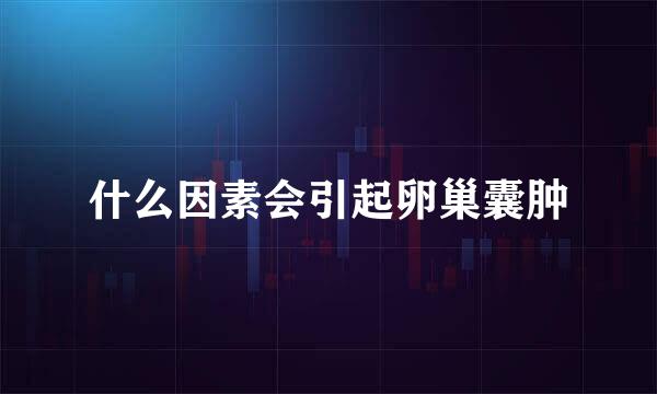 什么因素会引起卵巢囊肿