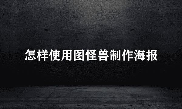 怎样使用图怪兽制作海报