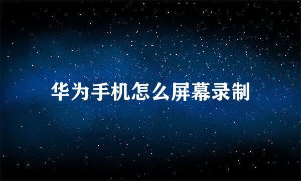 华为手机怎么屏幕录制