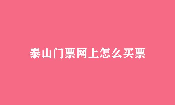 泰山门票网上怎么买票
