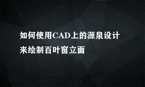如何使用CAD上的源泉设计来绘制百叶窗立面