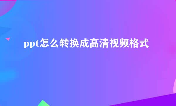ppt怎么转换成高清视频格式