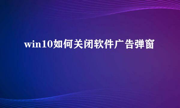 win10如何关闭软件广告弹窗