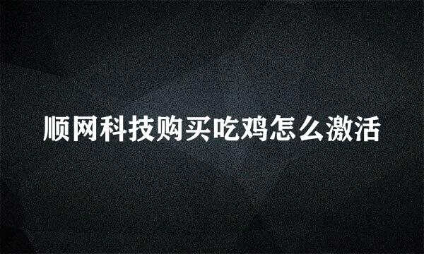 顺网科技购买吃鸡怎么激活