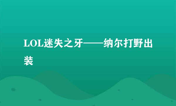 LOL迷失之牙——纳尔打野出装