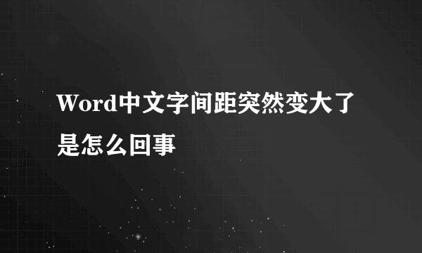 Word中文字间距突然变大了是怎么回事