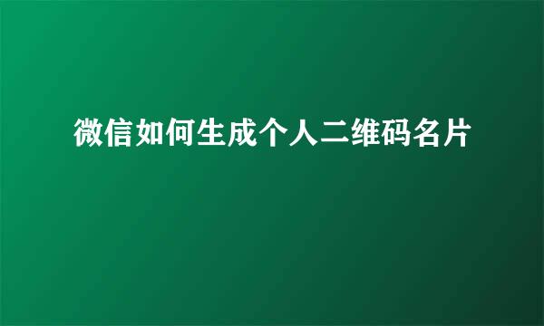 微信如何生成个人二维码名片
