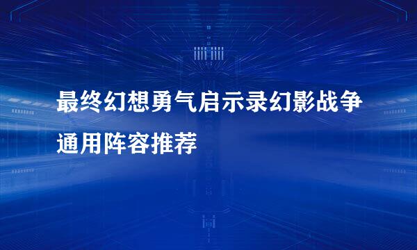 最终幻想勇气启示录幻影战争通用阵容推荐