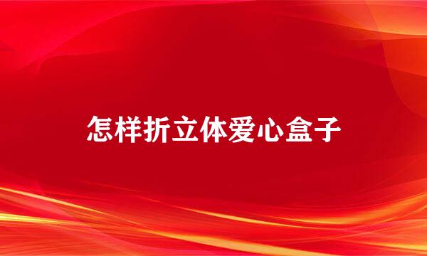 怎样折立体爱心盒子