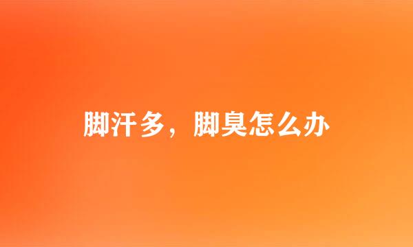 脚汗多，脚臭怎么办