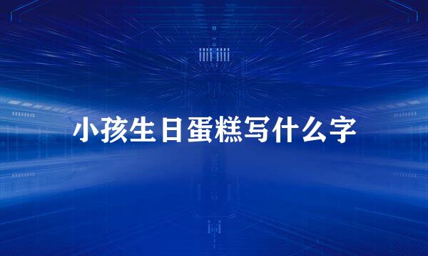 小孩生日蛋糕写什么字