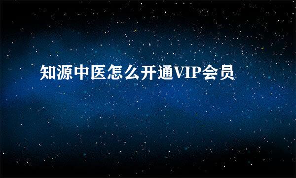 知源中医怎么开通VIP会员