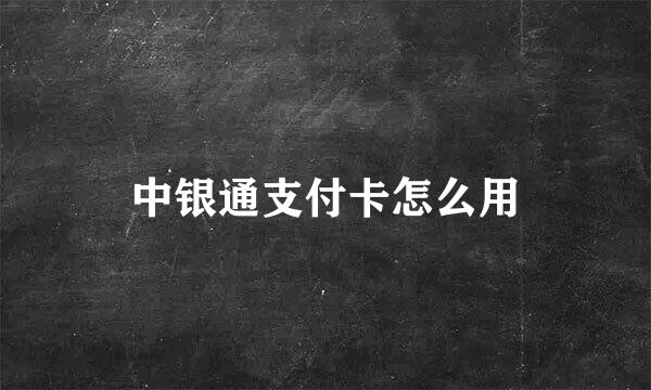 中银通支付卡怎么用