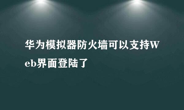 华为模拟器防火墙可以支持Web界面登陆了