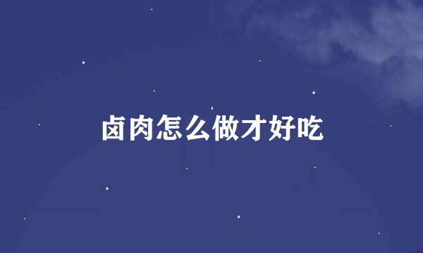卤肉怎么做才好吃