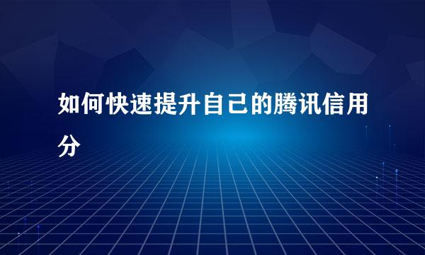 如何快速提升自己的腾讯信用分